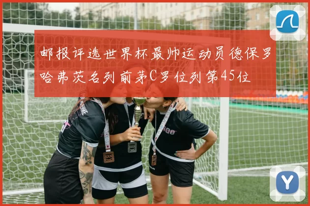 邮报评选世界杯最帅运动员德保罗哈弗茨名列前茅C罗位列第45位