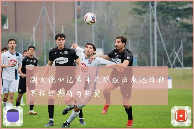 谢泼德回忆童年足球经历表达对世界杯的期待与热爱
