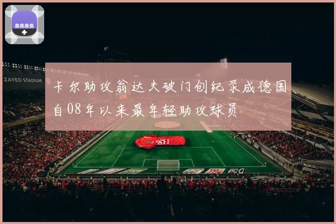 卡尔助攻翁达夫破门创纪录成德国自08年以来最年轻助攻球员