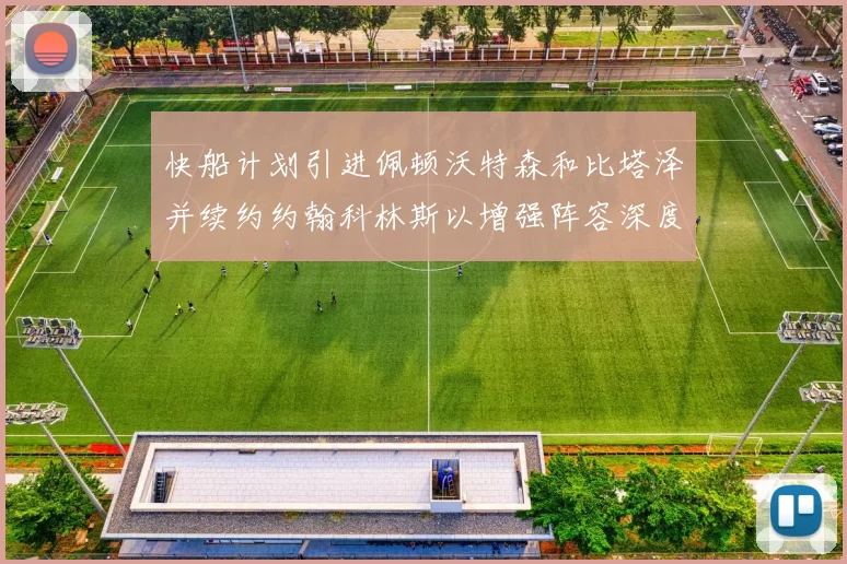 快船计划引进佩顿沃特森和比塔泽并续约约翰科林斯以增强阵容深度