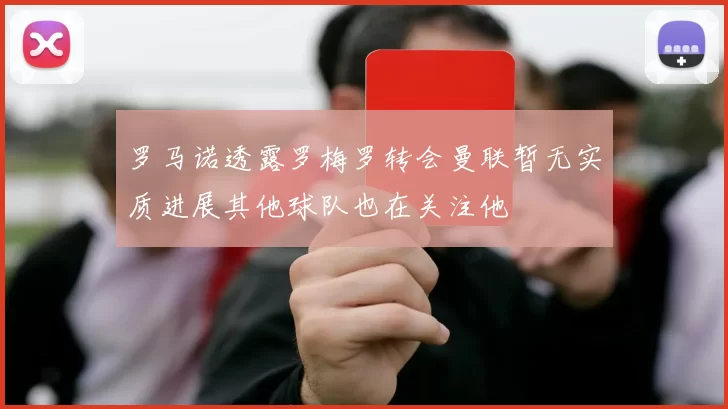 罗马诺透露罗梅罗转会曼联暂无实质进展其他球队也在关注他