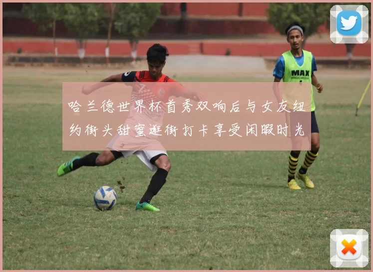 哈兰德世界杯首秀双响后与女友纽约街头甜蜜逛街打卡享受闲暇时光