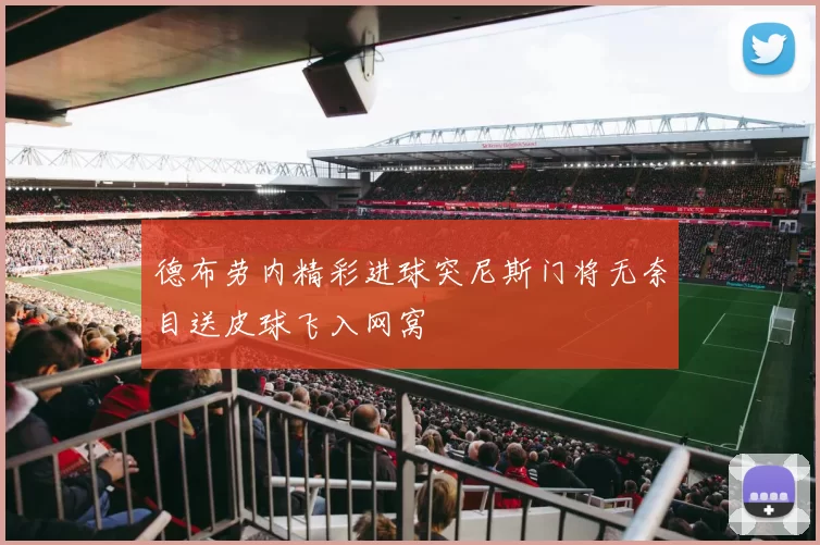 德布劳内精彩进球突尼斯门将无奈目送皮球飞入网窝