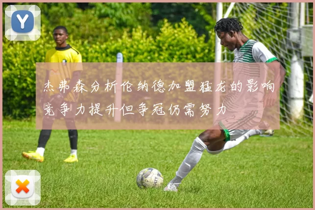 杰弗森分析伦纳德加盟猛龙的影响竞争力提升但争冠仍需努力