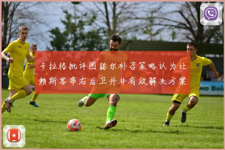 卡拉格批评图赫尔补召策略认为让赖斯客串右后卫并非有效解决方案